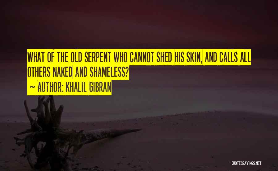 Khalil Gibran Quotes: What Of The Old Serpent Who Cannot Shed His Skin, And Calls All Others Naked And Shameless?