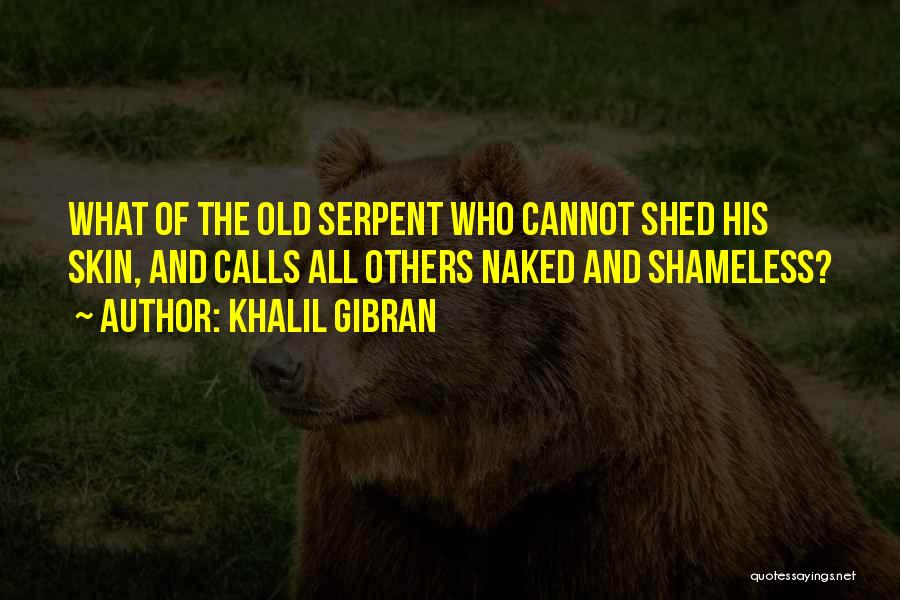 Khalil Gibran Quotes: What Of The Old Serpent Who Cannot Shed His Skin, And Calls All Others Naked And Shameless?
