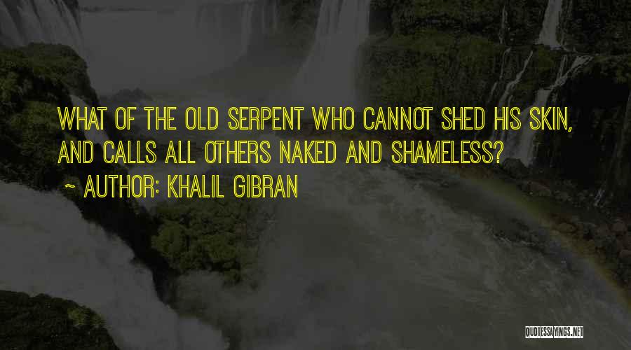 Khalil Gibran Quotes: What Of The Old Serpent Who Cannot Shed His Skin, And Calls All Others Naked And Shameless?