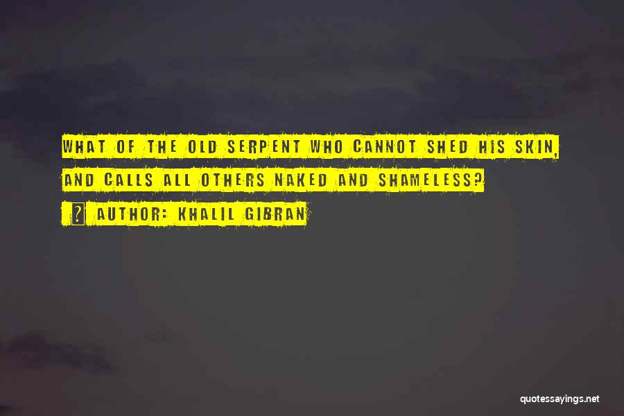 Khalil Gibran Quotes: What Of The Old Serpent Who Cannot Shed His Skin, And Calls All Others Naked And Shameless?