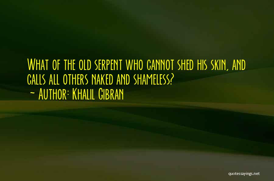 Khalil Gibran Quotes: What Of The Old Serpent Who Cannot Shed His Skin, And Calls All Others Naked And Shameless?