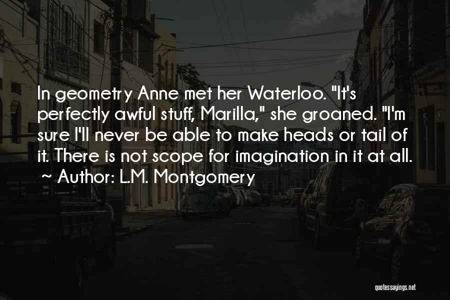 L.M. Montgomery Quotes: In Geometry Anne Met Her Waterloo. It's Perfectly Awful Stuff, Marilla, She Groaned. I'm Sure I'll Never Be Able To