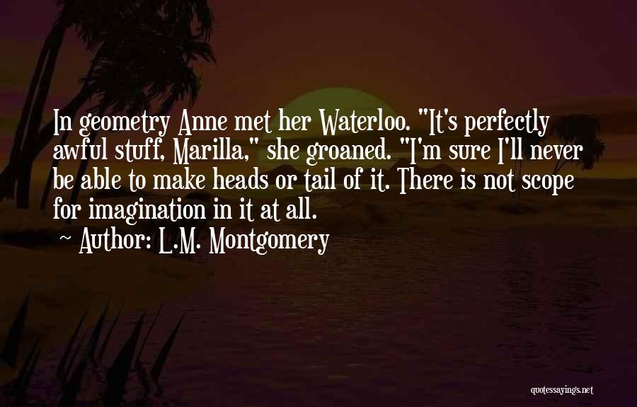 L.M. Montgomery Quotes: In Geometry Anne Met Her Waterloo. It's Perfectly Awful Stuff, Marilla, She Groaned. I'm Sure I'll Never Be Able To