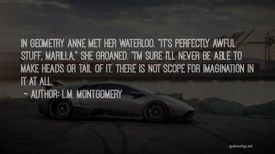 L.M. Montgomery Quotes: In Geometry Anne Met Her Waterloo. It's Perfectly Awful Stuff, Marilla, She Groaned. I'm Sure I'll Never Be Able To