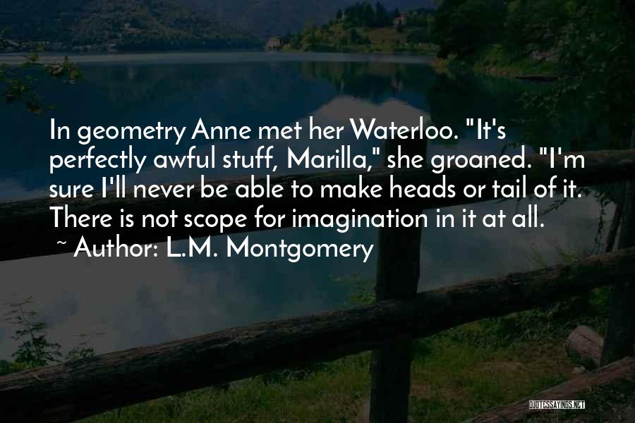 L.M. Montgomery Quotes: In Geometry Anne Met Her Waterloo. It's Perfectly Awful Stuff, Marilla, She Groaned. I'm Sure I'll Never Be Able To