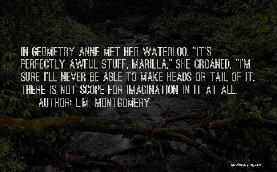 L.M. Montgomery Quotes: In Geometry Anne Met Her Waterloo. It's Perfectly Awful Stuff, Marilla, She Groaned. I'm Sure I'll Never Be Able To