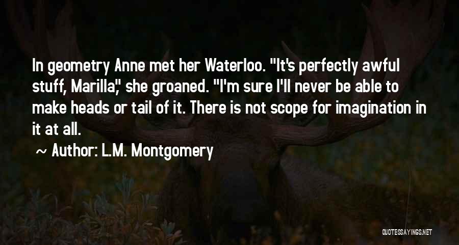 L.M. Montgomery Quotes: In Geometry Anne Met Her Waterloo. It's Perfectly Awful Stuff, Marilla, She Groaned. I'm Sure I'll Never Be Able To