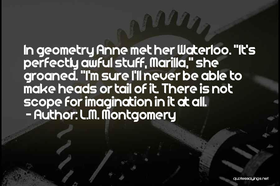 L.M. Montgomery Quotes: In Geometry Anne Met Her Waterloo. It's Perfectly Awful Stuff, Marilla, She Groaned. I'm Sure I'll Never Be Able To