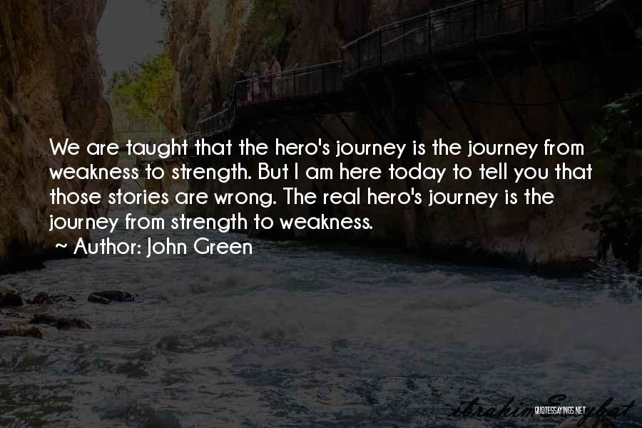 John Green Quotes: We Are Taught That The Hero's Journey Is The Journey From Weakness To Strength. But I Am Here Today To