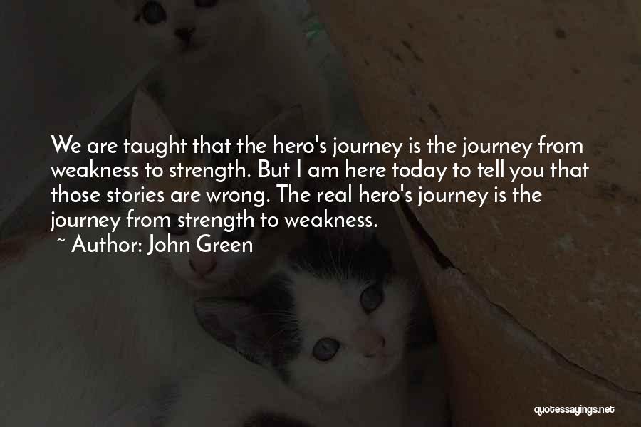 John Green Quotes: We Are Taught That The Hero's Journey Is The Journey From Weakness To Strength. But I Am Here Today To