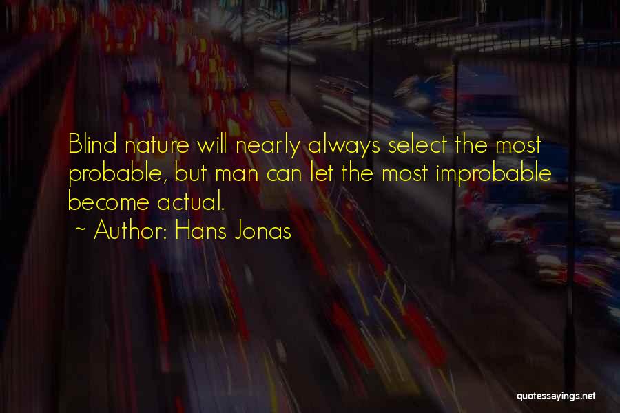 Hans Jonas Quotes: Blind Nature Will Nearly Always Select The Most Probable, But Man Can Let The Most Improbable Become Actual.