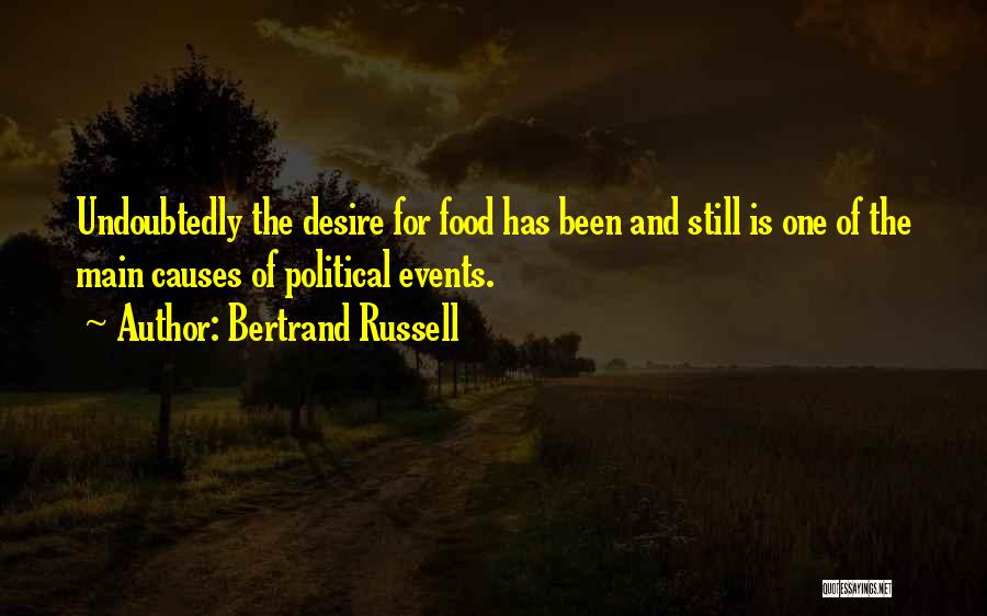 Bertrand Russell Quotes: Undoubtedly The Desire For Food Has Been And Still Is One Of The Main Causes Of Political Events.