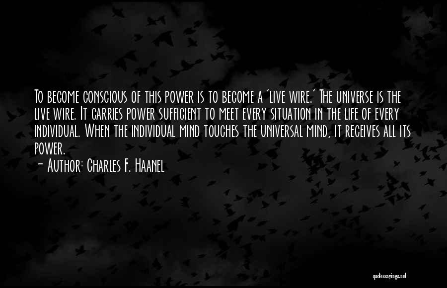 Charles F. Haanel Quotes: To Become Conscious Of This Power Is To Become A 'live Wire.' The Universe Is The Live Wire. It Carries