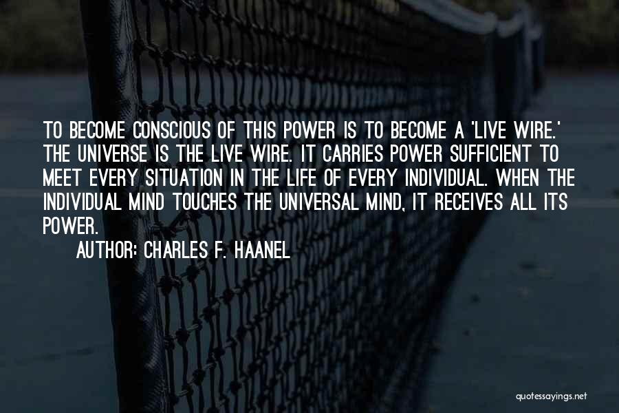 Charles F. Haanel Quotes: To Become Conscious Of This Power Is To Become A 'live Wire.' The Universe Is The Live Wire. It Carries