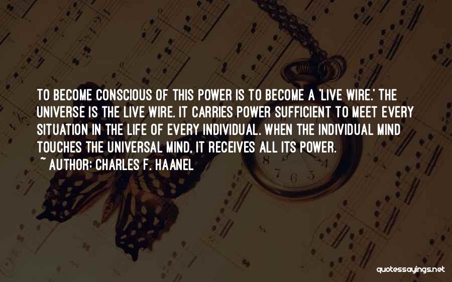 Charles F. Haanel Quotes: To Become Conscious Of This Power Is To Become A 'live Wire.' The Universe Is The Live Wire. It Carries