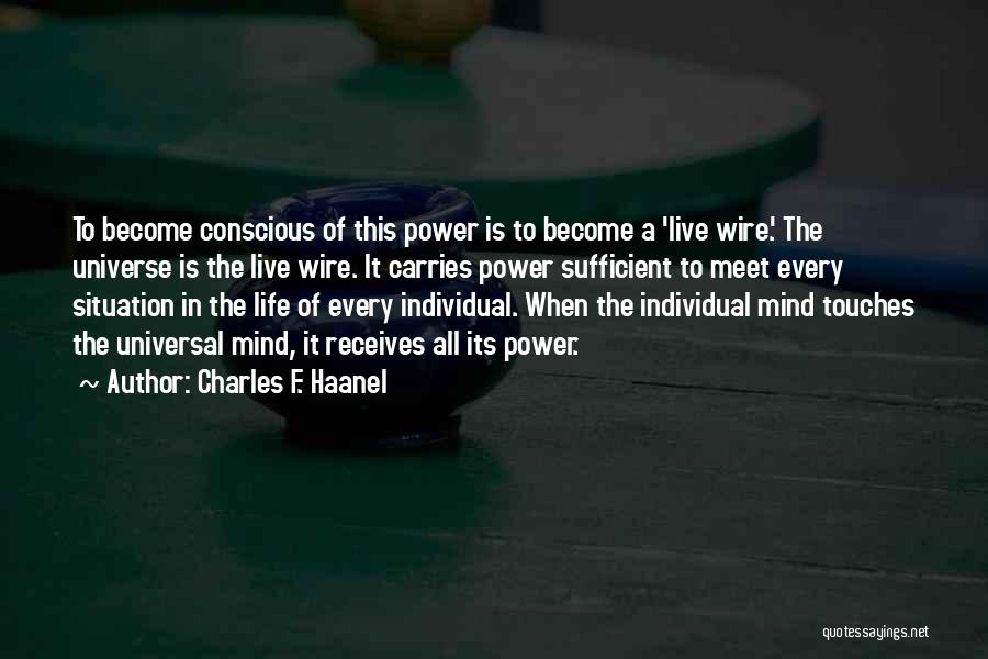 Charles F. Haanel Quotes: To Become Conscious Of This Power Is To Become A 'live Wire.' The Universe Is The Live Wire. It Carries