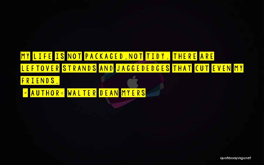 Walter Dean Myers Quotes: My Life Is Not Packaged,not Tidy. There Are Leftover Strands And Jaggededges That Cut Even My Friends.