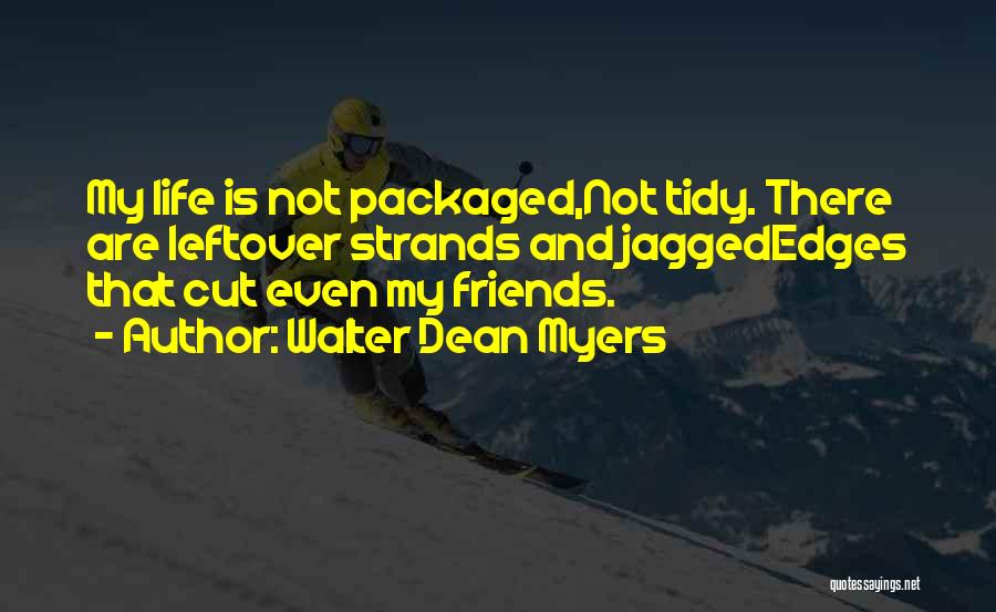 Walter Dean Myers Quotes: My Life Is Not Packaged,not Tidy. There Are Leftover Strands And Jaggededges That Cut Even My Friends.