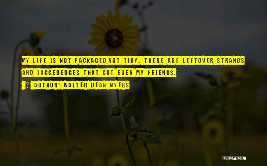 Walter Dean Myers Quotes: My Life Is Not Packaged,not Tidy. There Are Leftover Strands And Jaggededges That Cut Even My Friends.