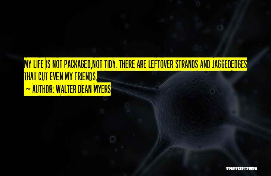 Walter Dean Myers Quotes: My Life Is Not Packaged,not Tidy. There Are Leftover Strands And Jaggededges That Cut Even My Friends.