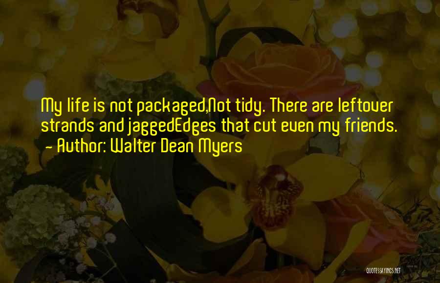 Walter Dean Myers Quotes: My Life Is Not Packaged,not Tidy. There Are Leftover Strands And Jaggededges That Cut Even My Friends.
