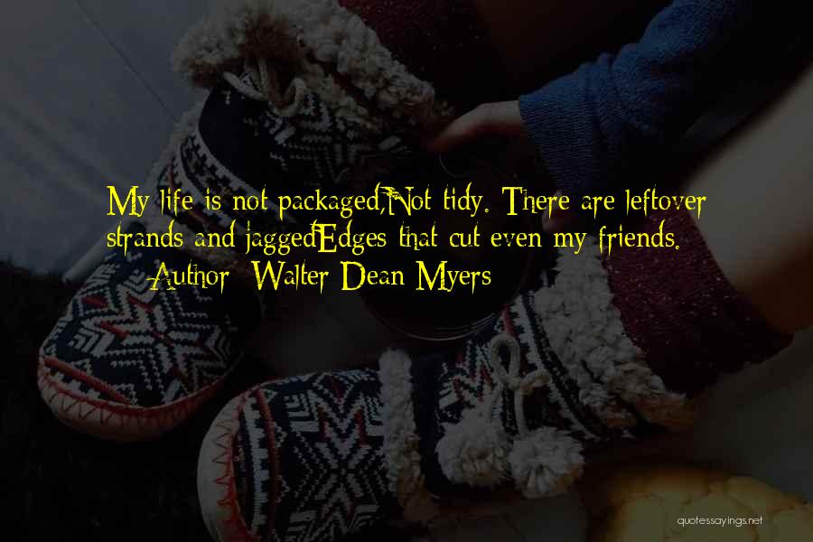 Walter Dean Myers Quotes: My Life Is Not Packaged,not Tidy. There Are Leftover Strands And Jaggededges That Cut Even My Friends.