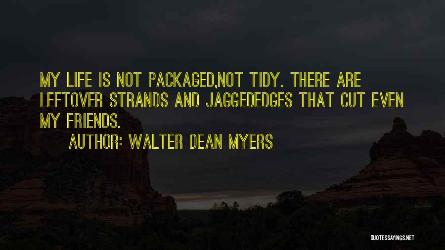 Walter Dean Myers Quotes: My Life Is Not Packaged,not Tidy. There Are Leftover Strands And Jaggededges That Cut Even My Friends.