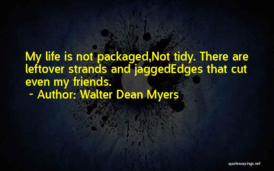 Walter Dean Myers Quotes: My Life Is Not Packaged,not Tidy. There Are Leftover Strands And Jaggededges That Cut Even My Friends.