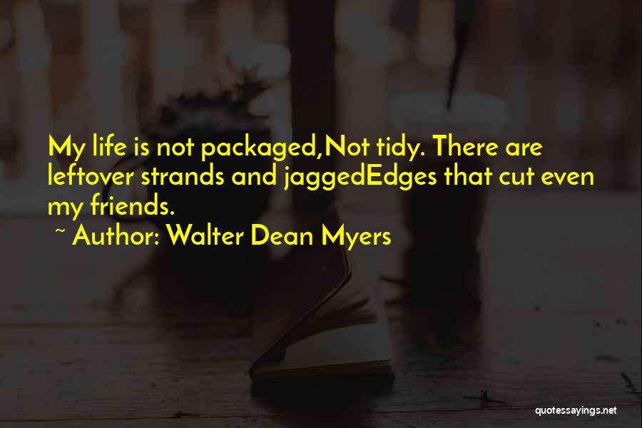 Walter Dean Myers Quotes: My Life Is Not Packaged,not Tidy. There Are Leftover Strands And Jaggededges That Cut Even My Friends.