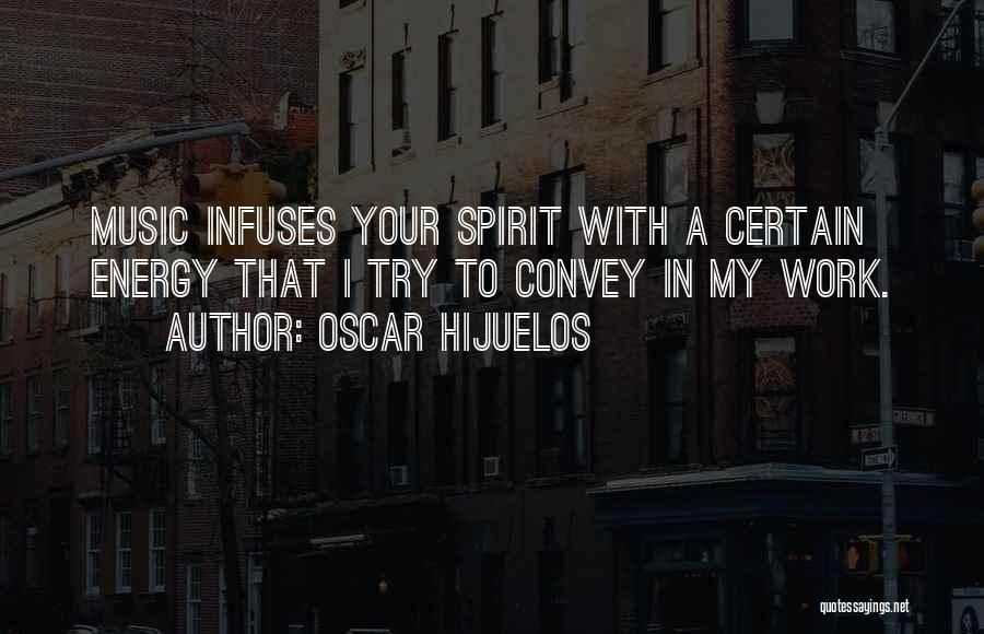 Oscar Hijuelos Quotes: Music Infuses Your Spirit With A Certain Energy That I Try To Convey In My Work.