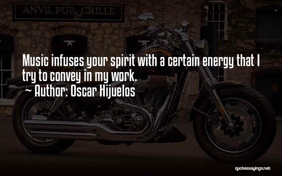 Oscar Hijuelos Quotes: Music Infuses Your Spirit With A Certain Energy That I Try To Convey In My Work.