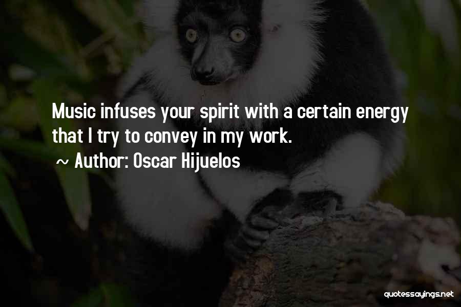 Oscar Hijuelos Quotes: Music Infuses Your Spirit With A Certain Energy That I Try To Convey In My Work.