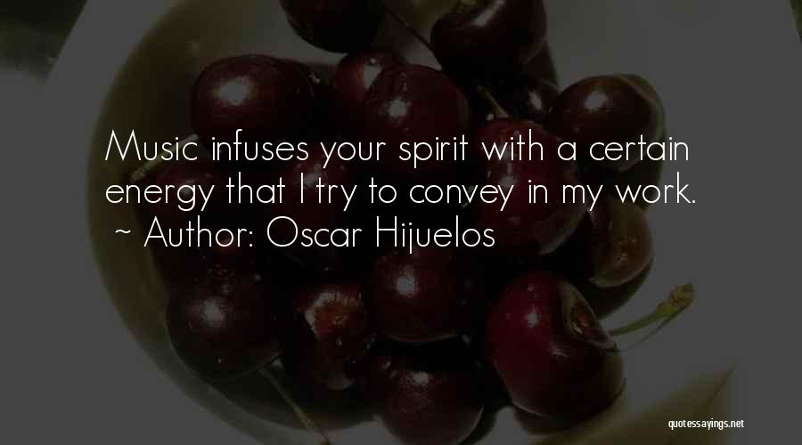 Oscar Hijuelos Quotes: Music Infuses Your Spirit With A Certain Energy That I Try To Convey In My Work.