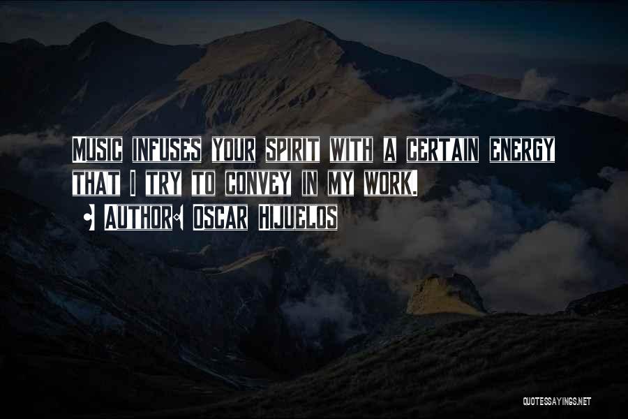 Oscar Hijuelos Quotes: Music Infuses Your Spirit With A Certain Energy That I Try To Convey In My Work.