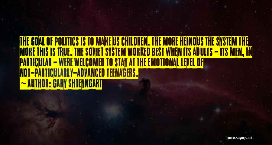 Gary Shteyngart Quotes: The Goal Of Politics Is To Make Us Children. The More Heinous The System The More This Is True. The