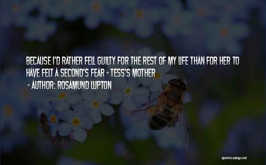 Rosamund Lupton Quotes: Because I'd Rather Fell Guilty For The Rest Of My Life Than For Her To Have Felt A Second's Fear