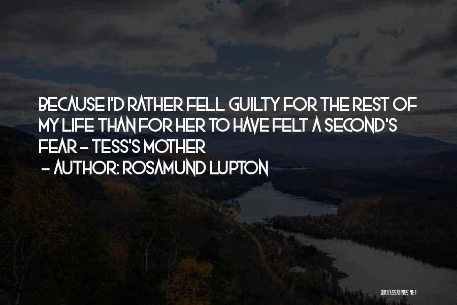 Rosamund Lupton Quotes: Because I'd Rather Fell Guilty For The Rest Of My Life Than For Her To Have Felt A Second's Fear