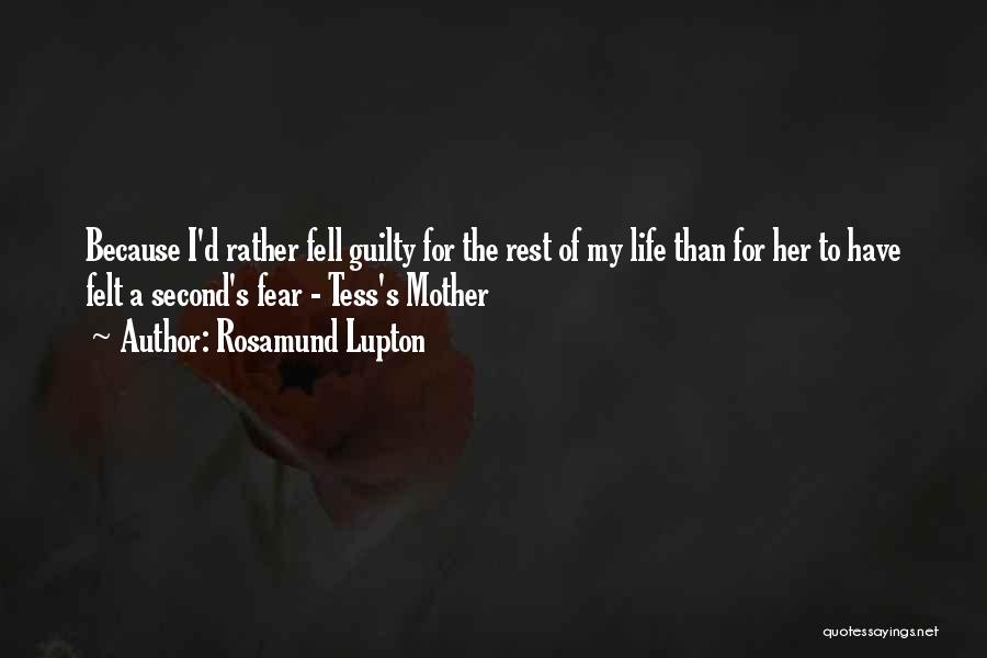 Rosamund Lupton Quotes: Because I'd Rather Fell Guilty For The Rest Of My Life Than For Her To Have Felt A Second's Fear