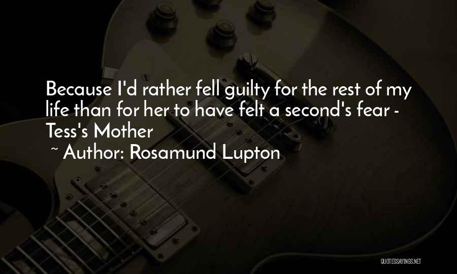 Rosamund Lupton Quotes: Because I'd Rather Fell Guilty For The Rest Of My Life Than For Her To Have Felt A Second's Fear