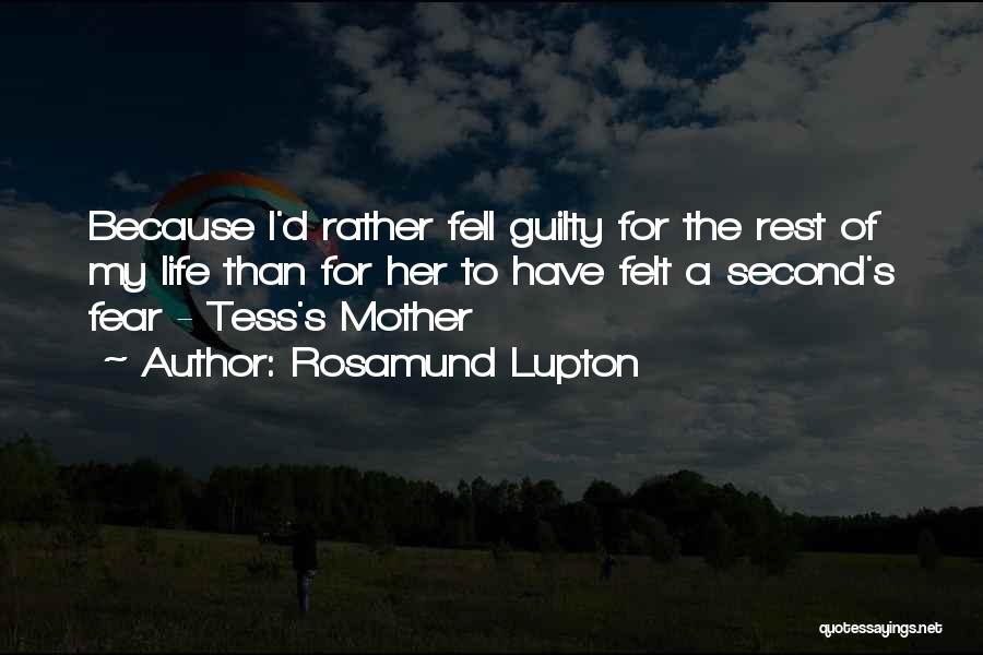 Rosamund Lupton Quotes: Because I'd Rather Fell Guilty For The Rest Of My Life Than For Her To Have Felt A Second's Fear