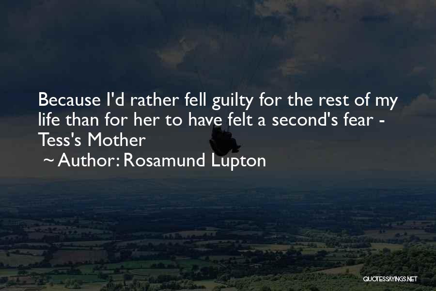 Rosamund Lupton Quotes: Because I'd Rather Fell Guilty For The Rest Of My Life Than For Her To Have Felt A Second's Fear