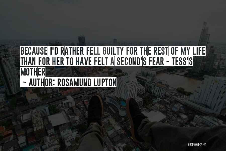 Rosamund Lupton Quotes: Because I'd Rather Fell Guilty For The Rest Of My Life Than For Her To Have Felt A Second's Fear