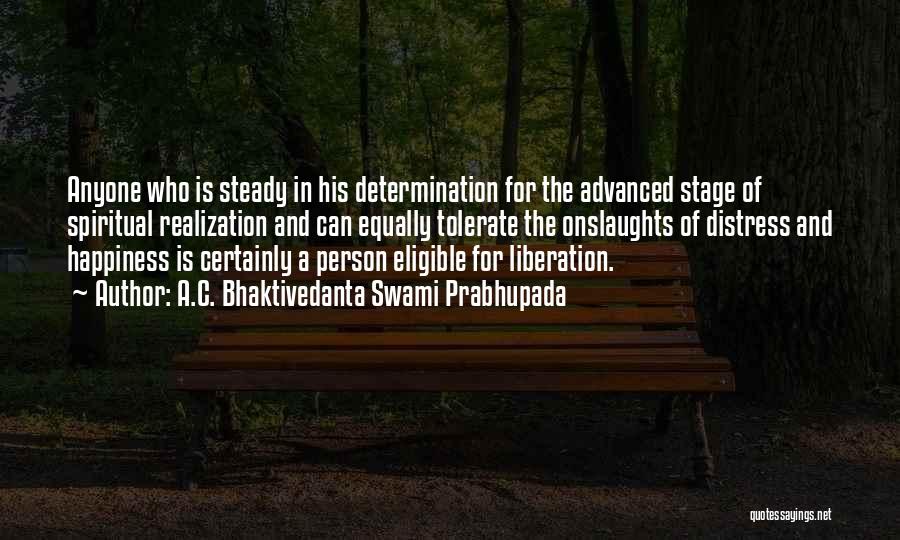 A.C. Bhaktivedanta Swami Prabhupada Quotes: Anyone Who Is Steady In His Determination For The Advanced Stage Of Spiritual Realization And Can Equally Tolerate The Onslaughts