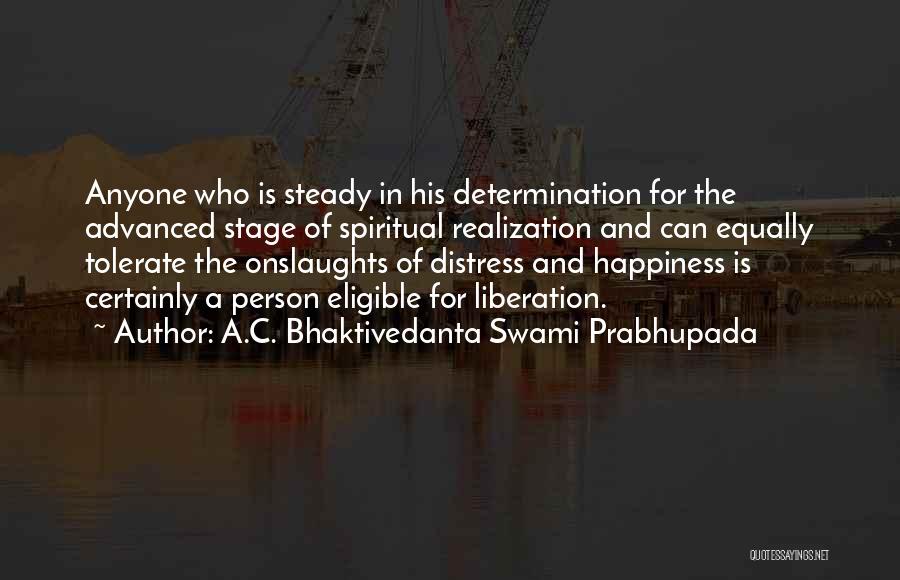 A.C. Bhaktivedanta Swami Prabhupada Quotes: Anyone Who Is Steady In His Determination For The Advanced Stage Of Spiritual Realization And Can Equally Tolerate The Onslaughts