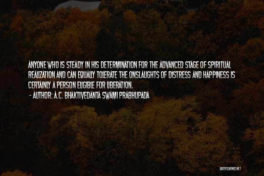 A.C. Bhaktivedanta Swami Prabhupada Quotes: Anyone Who Is Steady In His Determination For The Advanced Stage Of Spiritual Realization And Can Equally Tolerate The Onslaughts