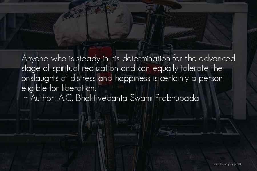 A.C. Bhaktivedanta Swami Prabhupada Quotes: Anyone Who Is Steady In His Determination For The Advanced Stage Of Spiritual Realization And Can Equally Tolerate The Onslaughts