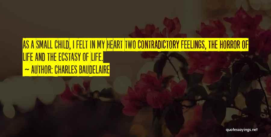 Charles Baudelaire Quotes: As A Small Child, I Felt In My Heart Two Contradictory Feelings, The Horror Of Life And The Ecstasy Of