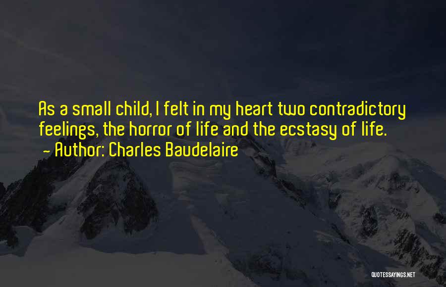 Charles Baudelaire Quotes: As A Small Child, I Felt In My Heart Two Contradictory Feelings, The Horror Of Life And The Ecstasy Of