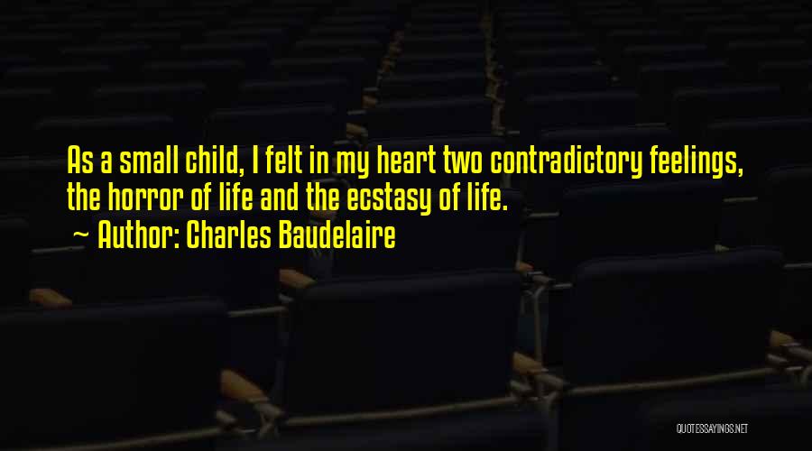 Charles Baudelaire Quotes: As A Small Child, I Felt In My Heart Two Contradictory Feelings, The Horror Of Life And The Ecstasy Of