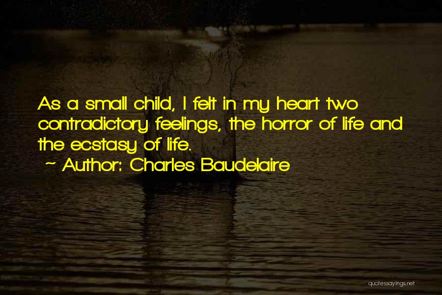 Charles Baudelaire Quotes: As A Small Child, I Felt In My Heart Two Contradictory Feelings, The Horror Of Life And The Ecstasy Of
